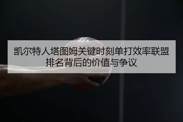 凯尔特人塔图姆关键时刻单打效率联盟排名背后的价值与争议