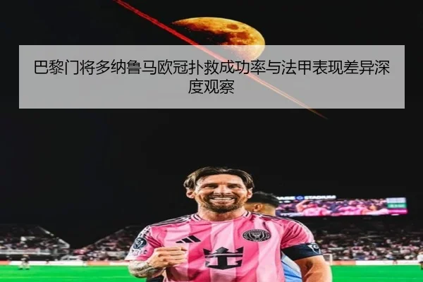 巴黎门将多纳鲁马欧冠扑救成功率与法甲表现差异深度观察