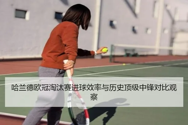 哈兰德欧冠淘汰赛进球效率与历史顶级中锋对比观察 - kaiyun