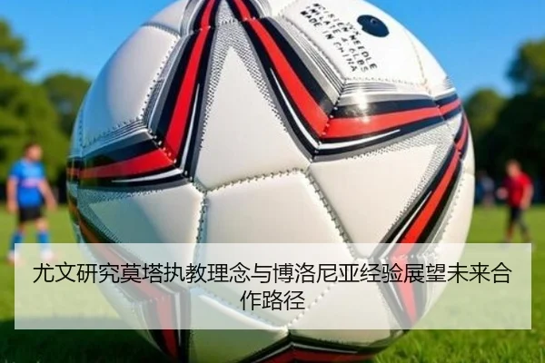 尤文研究莫塔执教理念与博洛尼亚经验展望未来合作路径