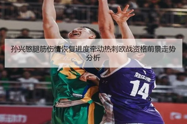 孙兴慜腿筋伤情恢复进度牵动热刺欧战资格前景走势分析 - kaiyun