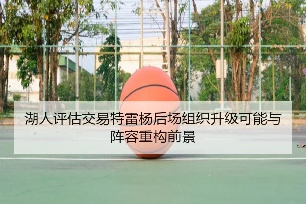 湖人评估交易特雷杨后场组织升级可能与阵容重构前景
