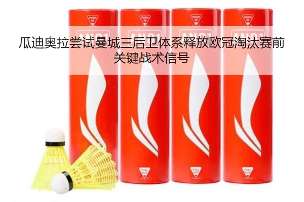 瓜迪奥拉尝试曼城三后卫体系释放欧冠淘汰赛前关键战术信号