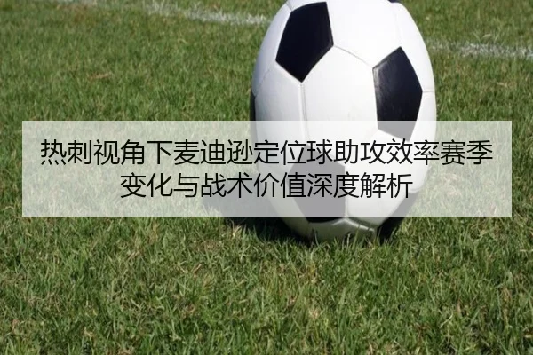 热刺视角下麦迪逊定位球助攻效率赛季变化与战术价值深度解析（kaiyun）