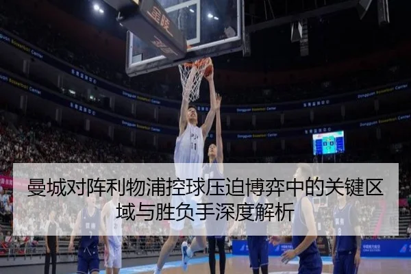 曼城对阵利物浦控球压迫博弈中的关键区域与胜负手深度解析 | kaiyun
