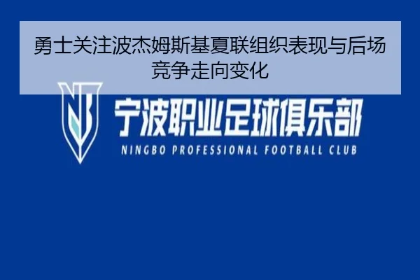 勇士关注波杰姆斯基夏联组织表现与后场竞争走向变化 | kaiyun
