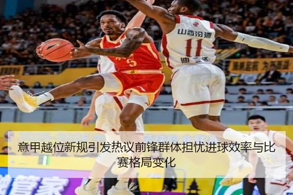 意甲越位新规引发热议前锋群体担忧进球效率与比赛格局变化 - kaiyun