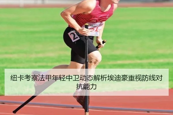 纽卡考察法甲年轻中卫动态解析埃迪豪重视防线对抗能力 | kaiyun